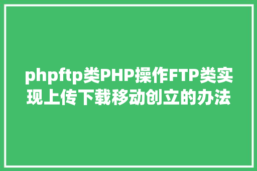 phpftp类PHP操作FTP类实现上传下载移动创立的办法