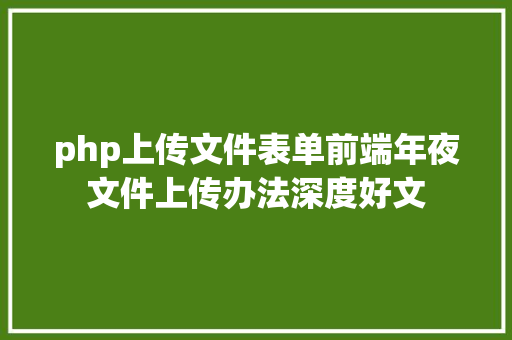 php上传文件表单前端年夜文件上传办法深度好文