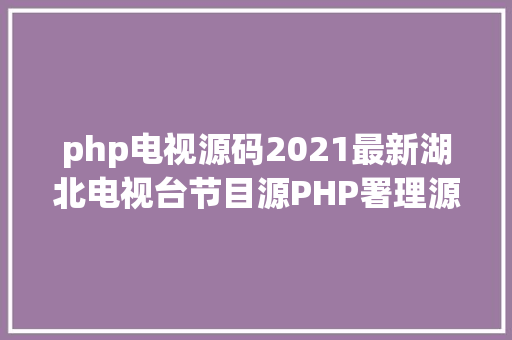 php电视源码2021最新湖北电视台节目源PHP署理源码