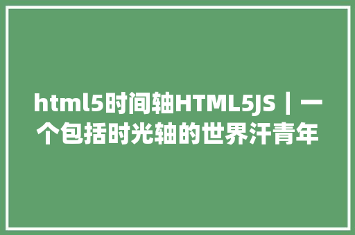 html5时间轴HTML5JS｜一个包括时光轴的世界汗青年表 Java