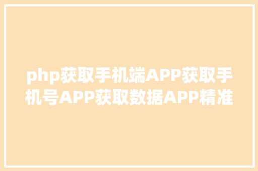 php获取手机端APP获取手机号APP获取数据APP精准数据截取