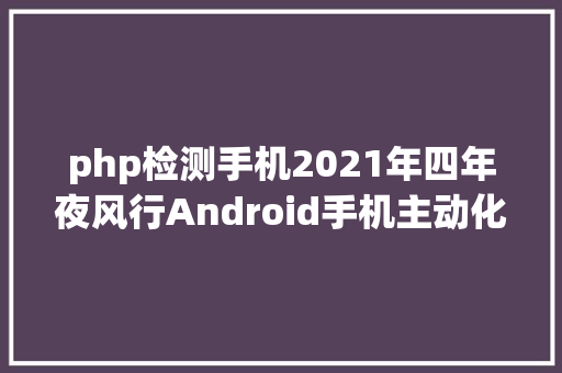 php检测手机2021年四年夜风行Android手机主动化测试对象全在这里了 CSS