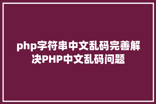 php字符串中文乱码完善解决PHP中文乱码问题 Python