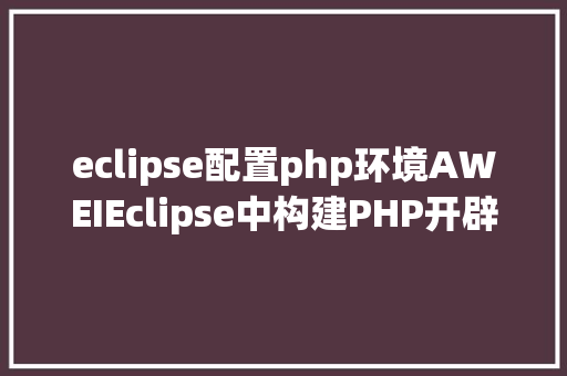 eclipse配置php环境AWEIEclipse中构建PHP开辟情况你控制了吗