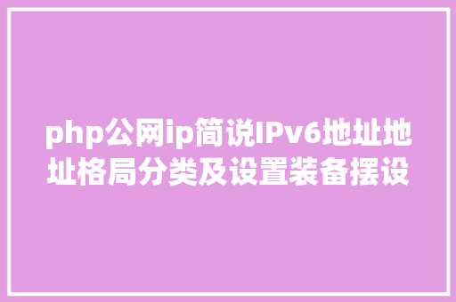 php公网ip简说IPv6地址地址格局分类及设置装备摆设方法