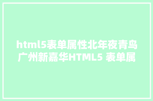 html5表单属性北年夜青鸟广州新嘉华HTML5 表单属性有哪些1 Webpack