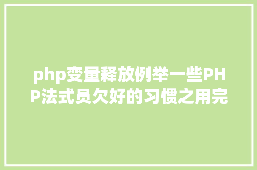 php变量释放例举一些PHP法式员欠好的习惯之用完变量或者资本没有释放场景