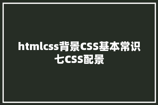 htmlcss背景CSS基本常识七CSS配景