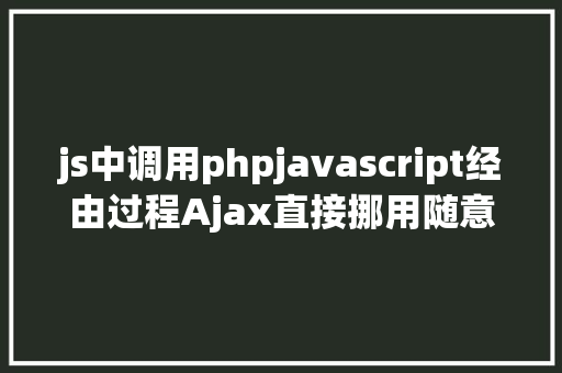 js中调用phpjavascript经由过程Ajax直接挪用随意率性PHP函数多参数 Python