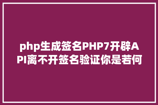 php生成签名PHP7开辟API离不开签名验证你是若何设计