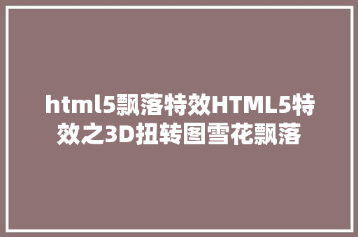 html5飘落特效HTML5特效之3D扭转图雪花飘落 Bootstrap