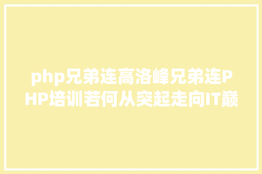 php兄弟连高洛峰兄弟连PHP培训若何从突起走向IT巅峰