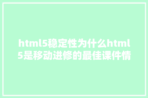 html5稳定性为什么html5是移动进修的最佳课件情势