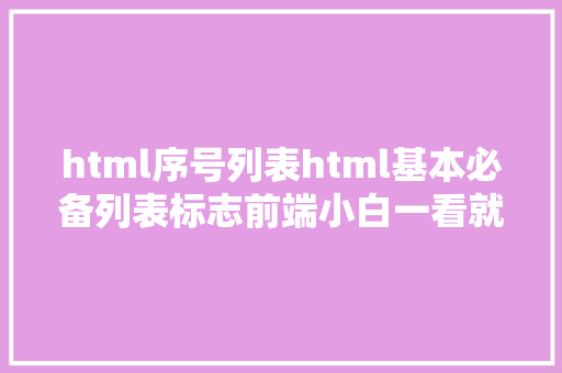 html序号列表html基本必备列表标志前端小白一看就会 Vue.js