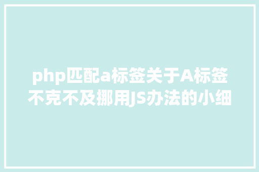 php匹配a标签关于A标签不克不及挪用JS办法的小细节你留意到了么