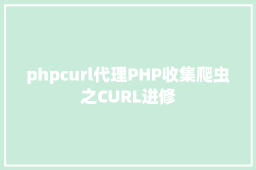 phpcurl代理PHP收集爬虫之CURL进修