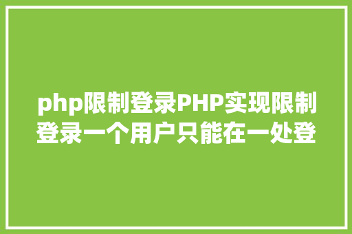 php限制登录PHP实现限制登录一个用户只能在一处登录 Python