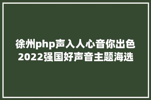 徐州php声入人心音你出色2022强国好声音主题海选运动启动