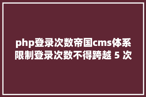 php登录次数帝国cms体系限制登录次数不得跨越 5 次请等 60 分钟后从新登录 GraphQL