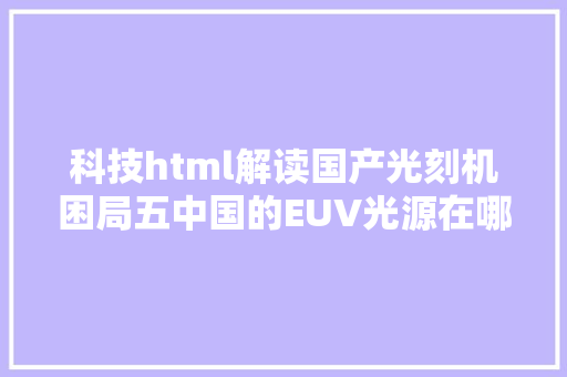 科技html解读国产光刻机困局五中国的EUV光源在哪里上