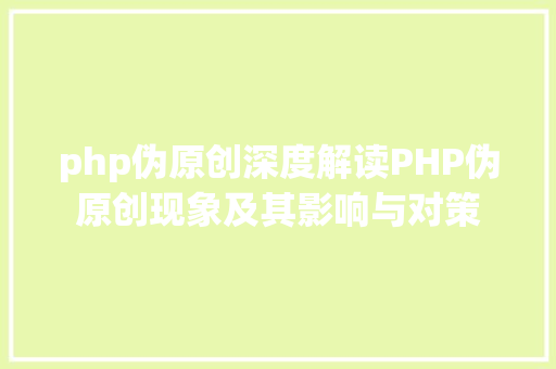 php伪原创深度解读PHP伪原创现象及其影响与对策