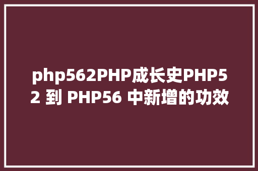 php562PHP成长史PHP52 到 PHP56 中新增的功效详解 PHP