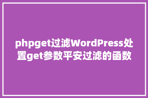 phpget过滤WordPress处置get参数平安过滤的函数