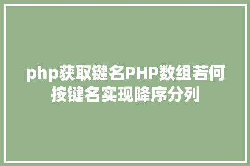 php获取键名PHP数组若何按键名实现降序分列 Angular