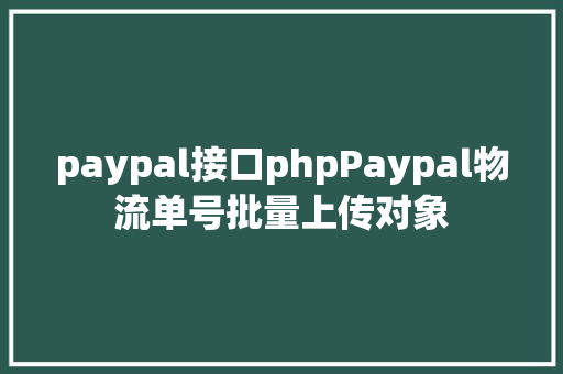 paypal接口phpPaypal物流单号批量上传对象 Angular