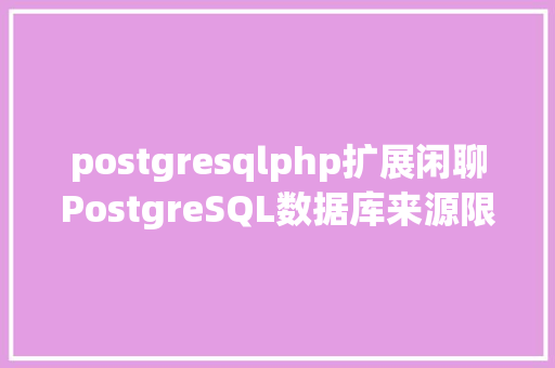 postgresqlphp扩展闲聊PostgreSQL数据库来源限制功效架构