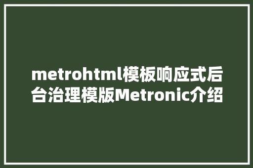 metrohtml模板响应式后台治理模版Metronic介绍及目次构造 Angular