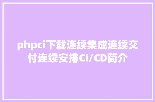 phpci下载连续集成连续交付连续安排CI/CD简介