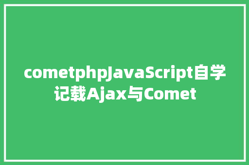 cometphpJavaScript自学记载Ajax与Comet