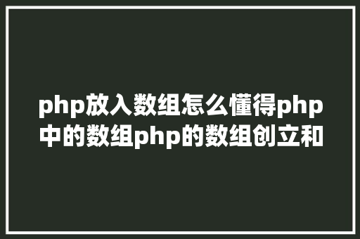 php放入数组怎么懂得php中的数组php的数组创立和应用办法是什么 RESTful API