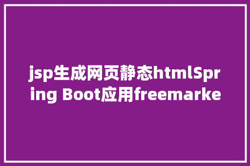 jsp生成网页静态htmlSpring Boot应用freemarker而且生成静态html页面