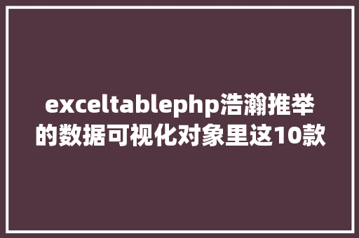 exceltablephp浩瀚推举的数据可视化对象里这10款最好用 CSS