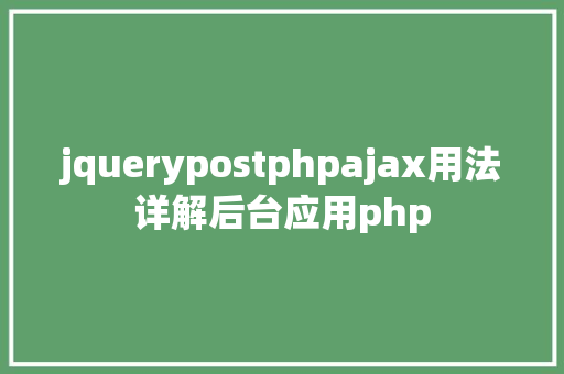 jquerypostphpajax用法详解后台应用php JavaScript