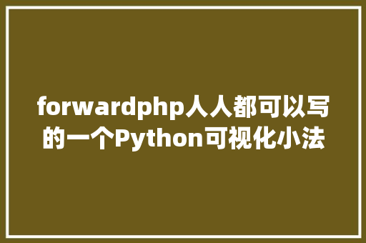 forwardphp人人都可以写的一个Python可视化小法式带你走进编程的世界