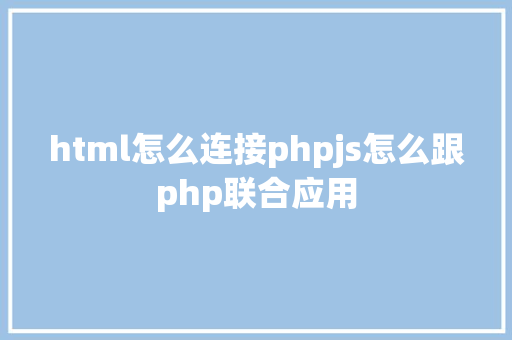 html怎么连接phpjs怎么跟php联合应用