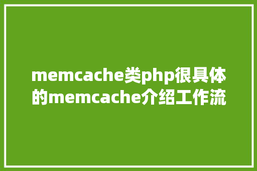 memcache类php很具体的memcache介绍工作流程实现道理拜访模子和指令汇总