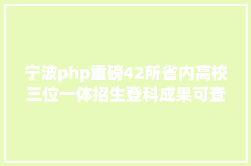 宁波php重磅42所省内高校三位一体招生登科成果可查询 Bootstrap