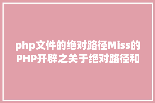 php文件的绝对路径Miss的PHP开辟之关于绝对路径和相对路径