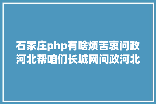 石家庄php有啥烦苦衷问政河北帮咱们长城网问政河北走进石家庄市长安区