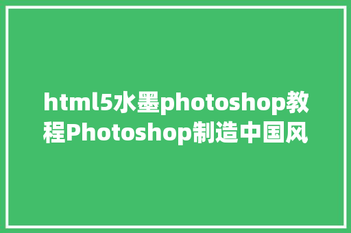 html5水墨photoshop教程Photoshop制造中国风特效水