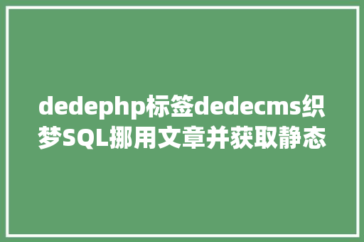 dedephp标签dedecms织梦SQL挪用文章并获取静态地址的办法