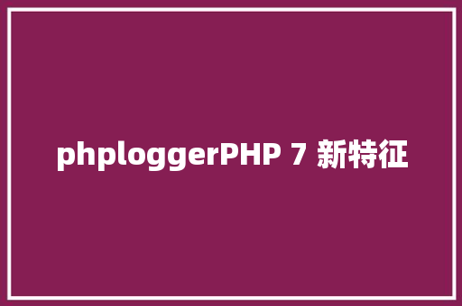 phploggerPHP 7 新特征