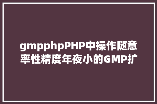 gmpphpPHP中操作随意率性精度年夜小的GMP扩大进修