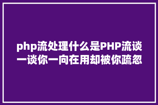 php流处理什么是PHP流谈一谈你一向在用却被你疏忽的流