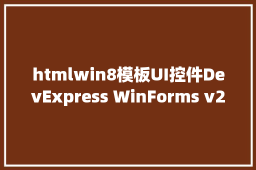 htmlwin8模板UI控件DevExpress WinForms v212  HTML u0026 CSS模板支撑Windows 11 React