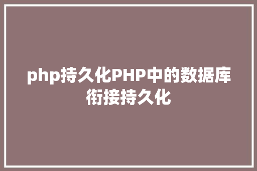 php持久化PHP中的数据库衔接持久化 Java